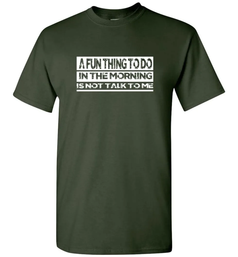 A Fun Thing To Do In The Morning Is Not Talk To Me T-Shirt